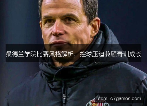 桑德兰学院比赛风格解析，控球压迫兼顾青训成长