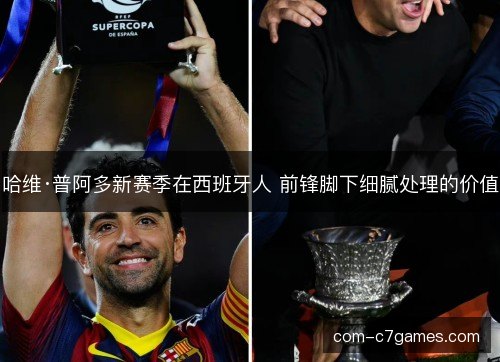 哈维·普阿多新赛季在西班牙人 前锋脚下细腻处理的价值